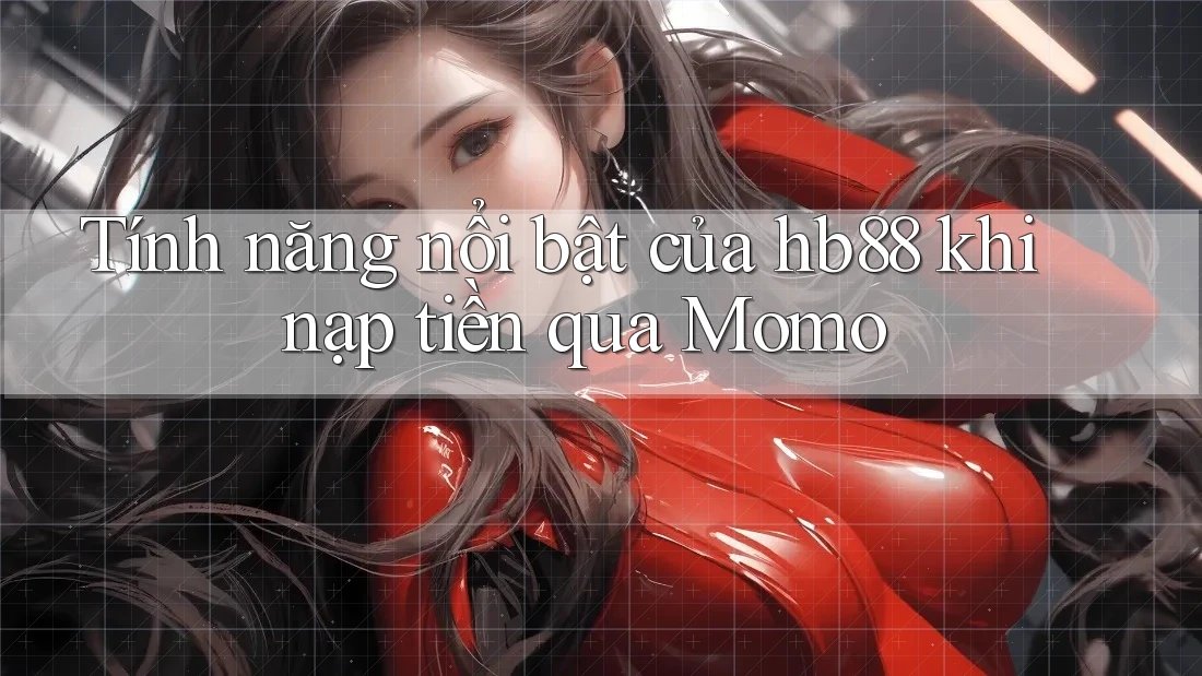 Tính năng nổi bật của hb88 khi nạp tiền qua Momo
