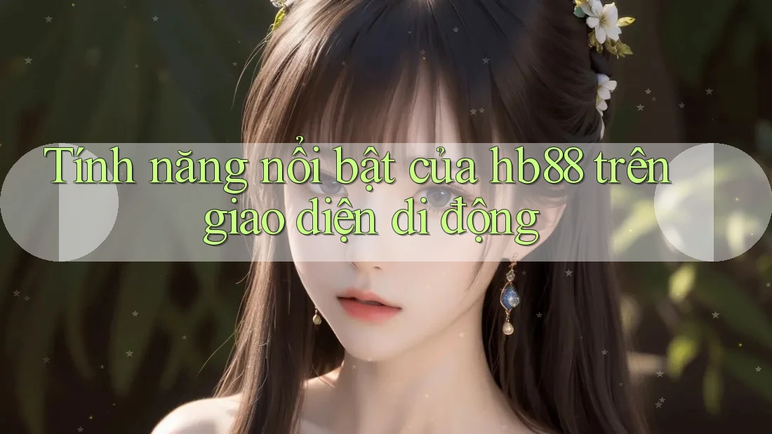 Tính năng nổi bật của hb88 trên giao diện di động Tính năng nổi bật của hb88 trên giao diện di động
