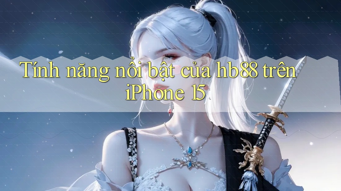 Tính năng nổi bật của hb88 trên iPhone 15 Tính năng nổi bật của hb88 trên iPhone 15