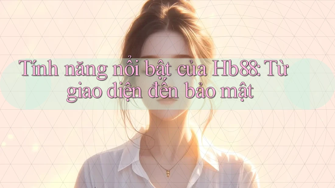 Tính năng nổi bật của Hb88: Từ giao diện đến bảo mật Tính năng nổi bật của Hb88: Từ giao diện đến bảo mật