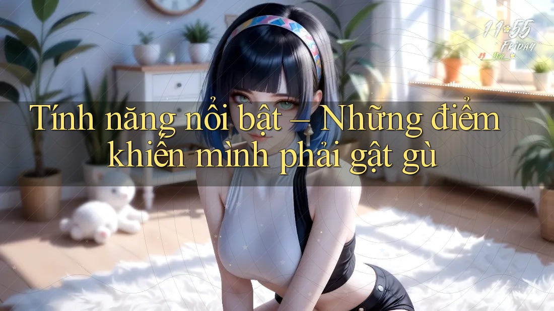 Tính năng nổi bật – Những điểm khiến mình phải gật gù