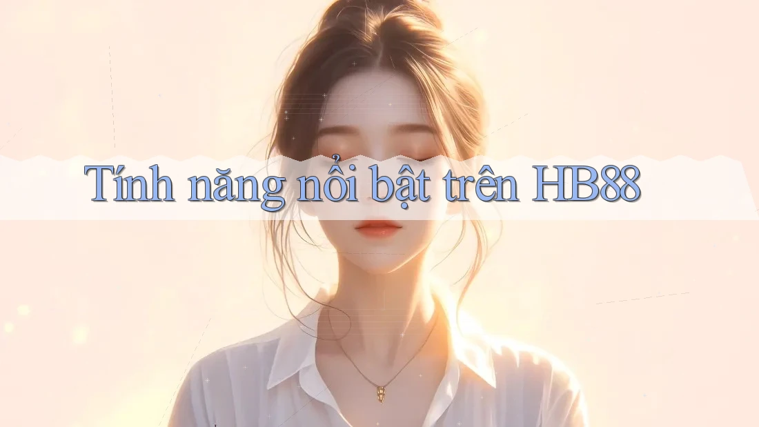 Tính năng nổi bật trên HB88 Tính năng nổi bật trên HB88