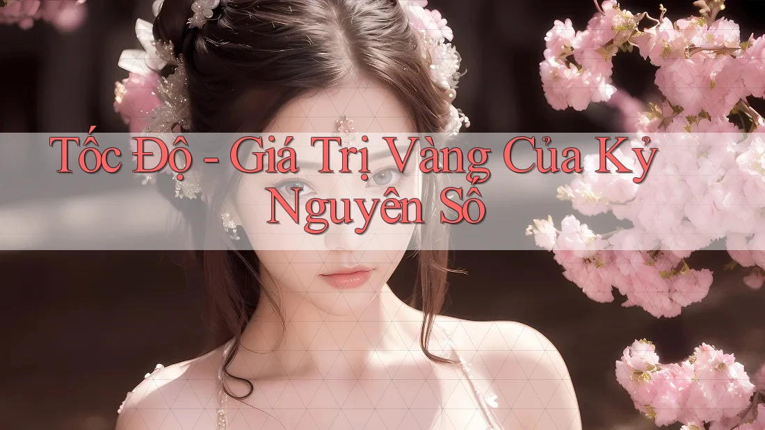 Tốc Độ - Giá Trị Vàng Của Kỷ Nguyên Số