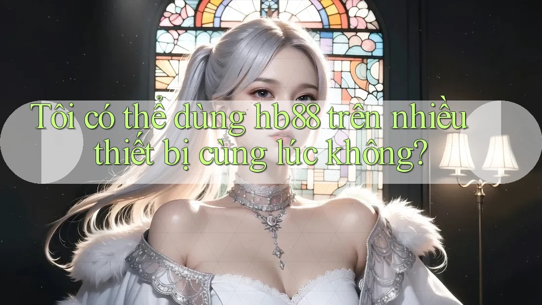 Tôi có thể dùng Hb88 trên nhiều thiết bị cùng lúc không?