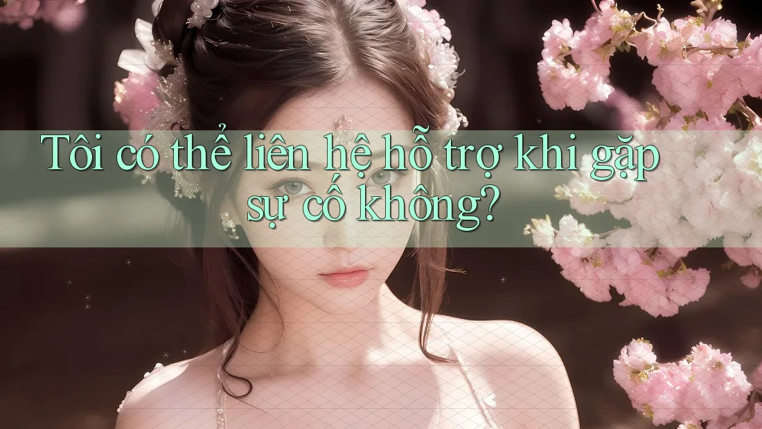 Tôi có thể liên hệ hỗ trợ khi gặp sự cố không?