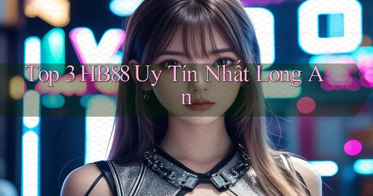 top 3 hb88 uy tín nhất Long An