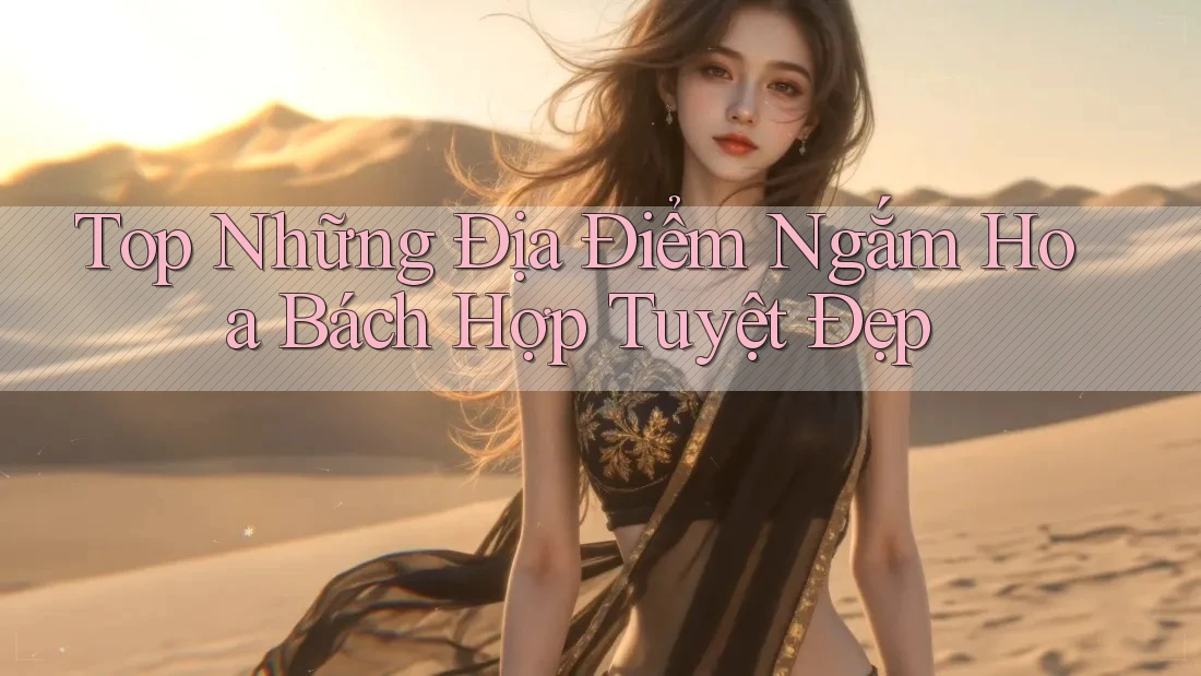 Top Những Địa Điểm Ngắm Hoa Bách Hợp Tuyệt Đẹp