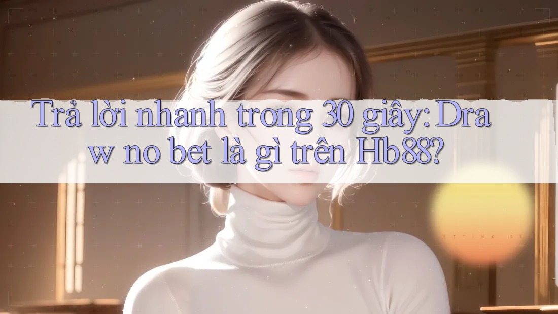 Trả lời nhanh trong 30 giây: Draw no bet là gì trên Hb88?