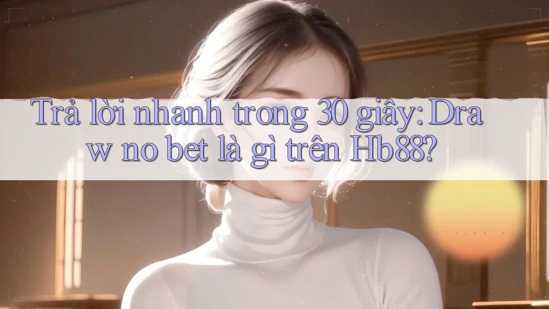 Trả lời nhanh trong 30 giây: Draw no bet là gì trên Hb88?