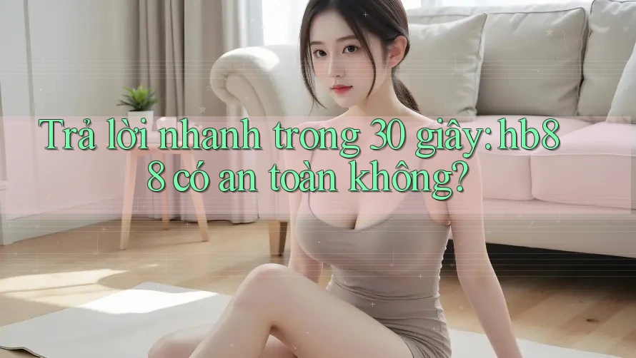 Trả lời nhanh trong 30 giây: hb88 có an toàn không?