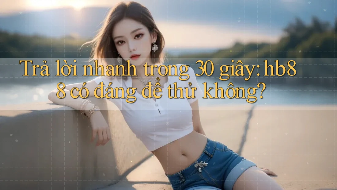 Trả lời nhanh trong 30 giây: hb88 có đáng để thử không? Trả lời nhanh trong 30 giây: hb88 có đáng để thử không?