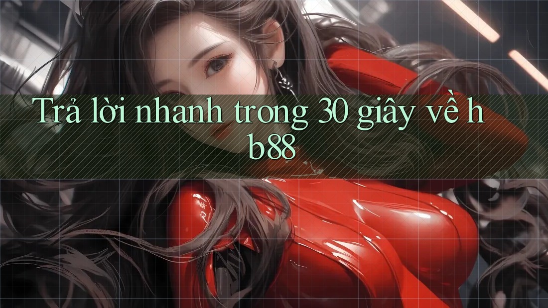 Trả lời nhanh trong 30 giây về hb88