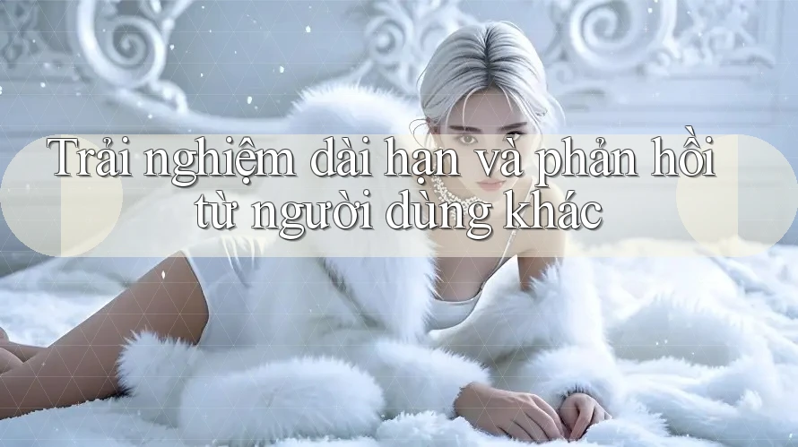Trải nghiệm dài hạn và phản hồi từ người dùng khác Trải nghiệm dài hạn và phản hồi từ người dùng khác