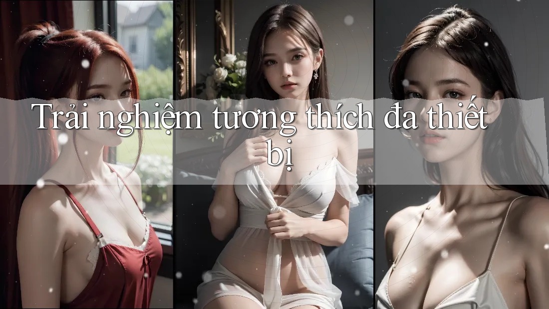 Trải nghiệm tương thích đa thiết bị Trải nghiệm tương thích đa thiết bị
