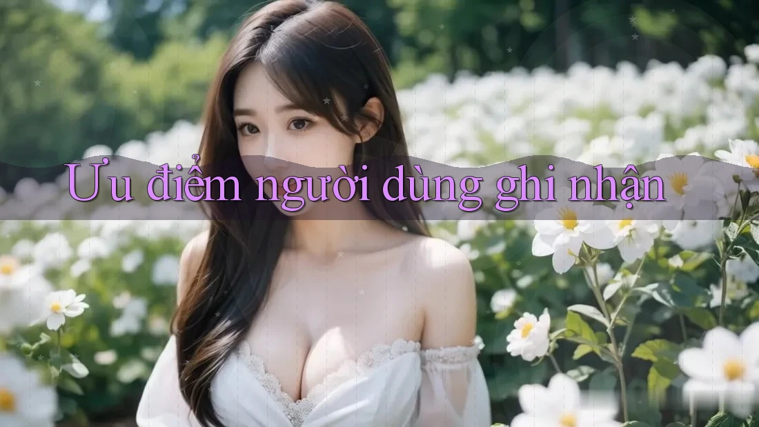Ưu điểm người dùng ghi nhận Ưu điểm người dùng ghi nhận
