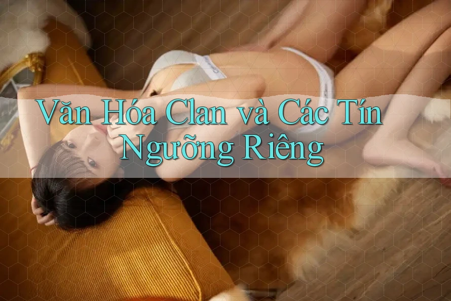Văn Hóa Clan và Các Tín Ngưỡng Riêng Văn Hóa Clan và Các Tín Ngưỡng Riêng