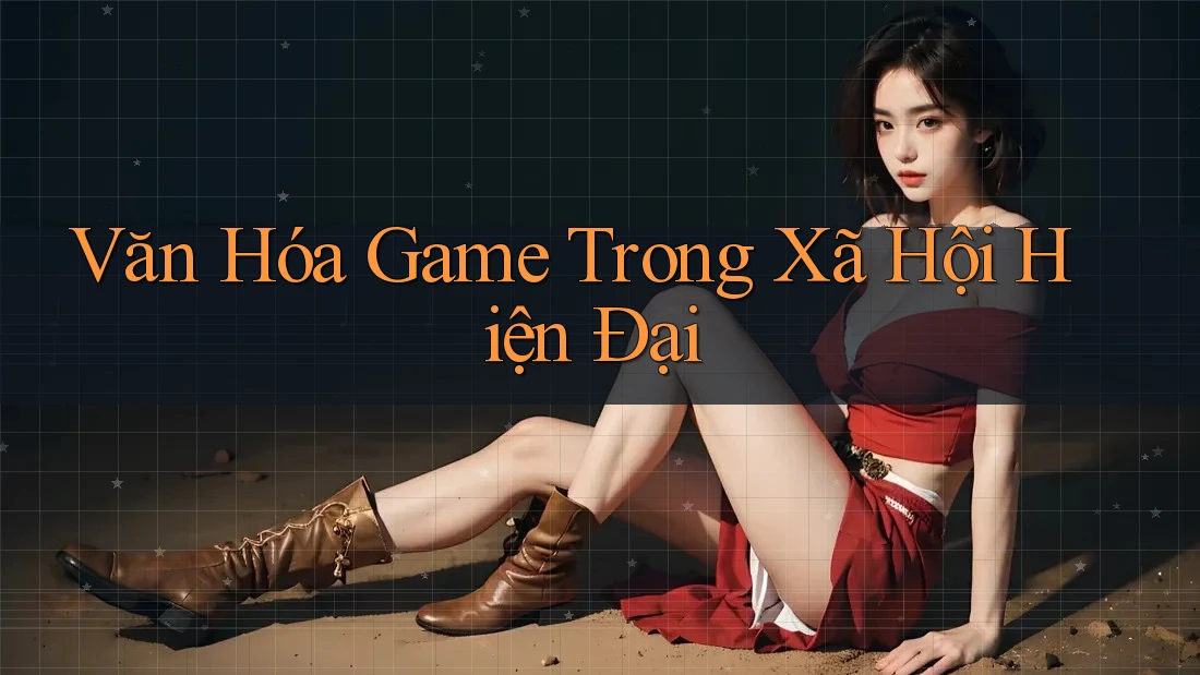 Văn Hóa Game Trong Xã Hội Hiện Đại Văn Hóa Game Trong Xã Hội Hiện Đại