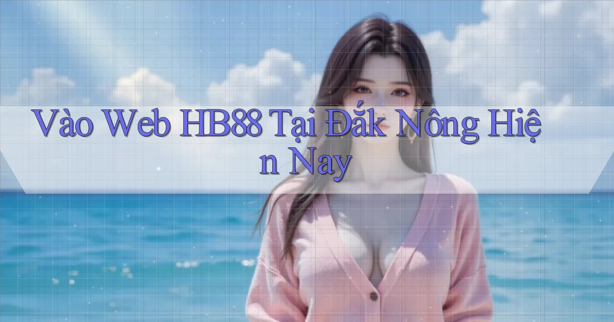 vào web hb88 tại Đắk Nông hiện nay