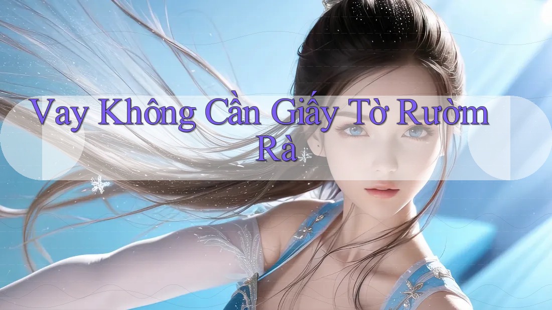 Vay Không Cần Giấy Tờ Rườm Rà Vay Không Cần Giấy Tờ Rườm Rà