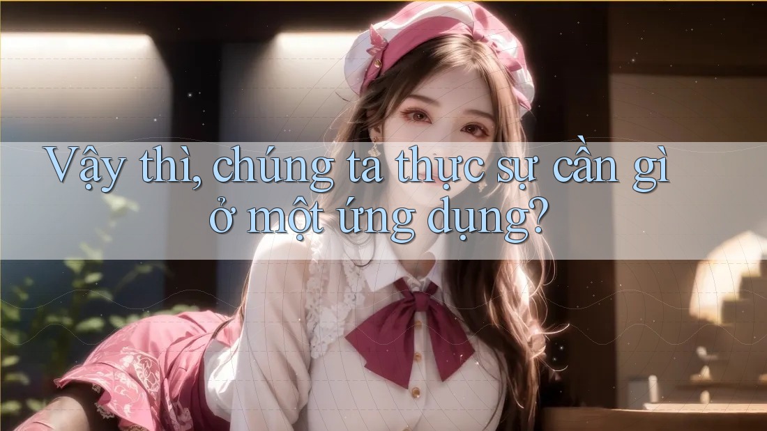 Vậy thì, chúng ta thực sự cần gì ở một ứng dụng?