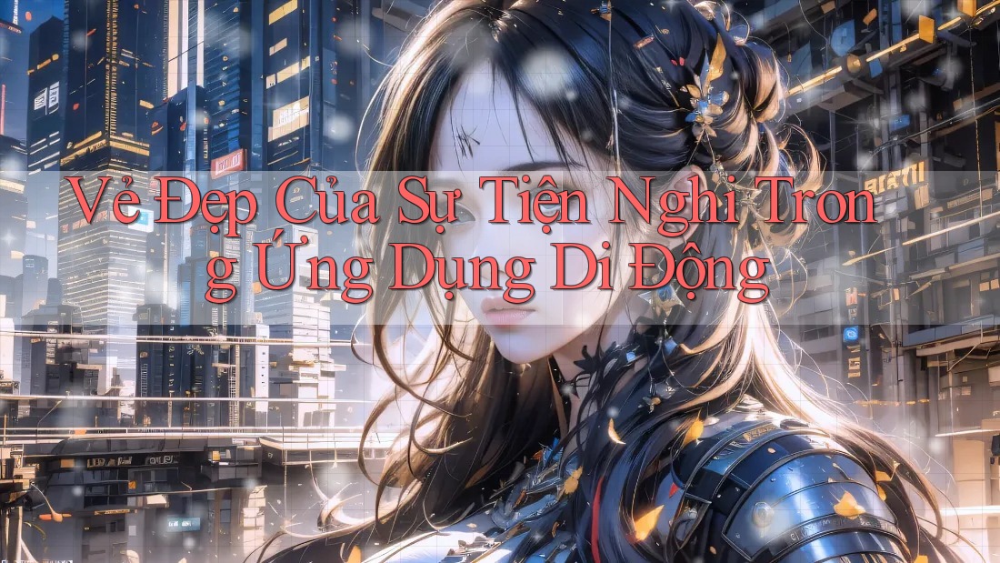 Vẻ Đẹp Của Sự Tiện Nghi Trong Ứng Dụng Di Động Vẻ Đẹp Của Sự Tiện Nghi Trong Ứng Dụng Di Động