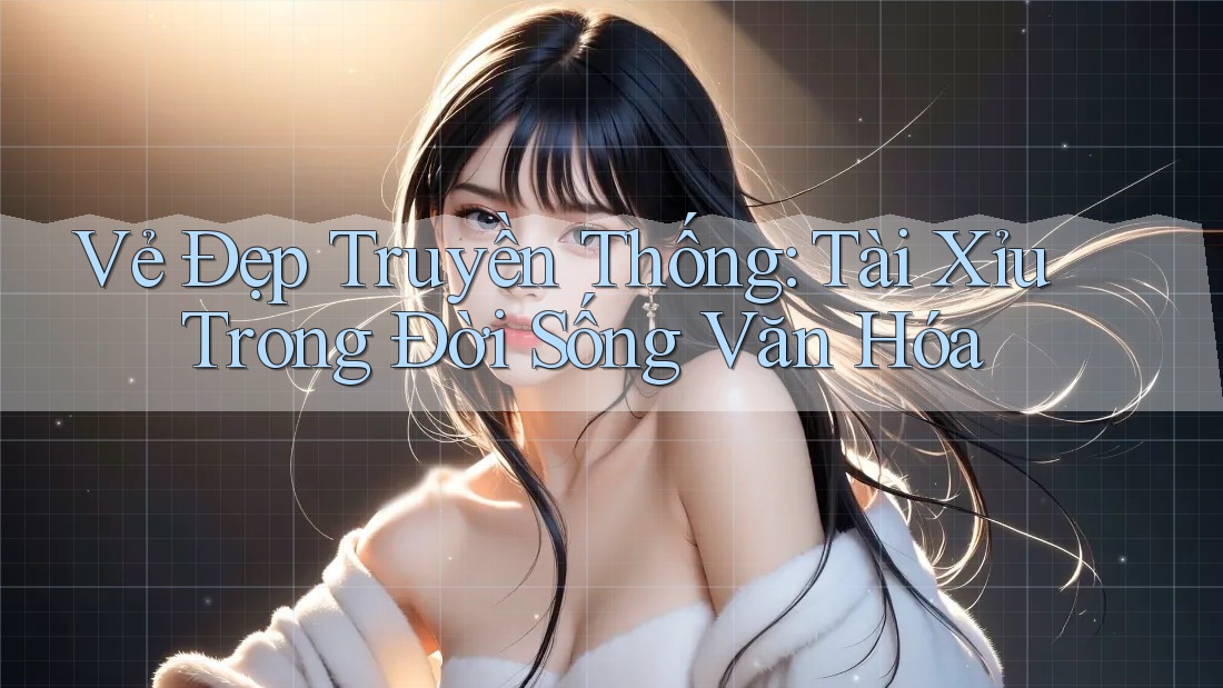 Vẻ Đẹp Truyền Thống: Tài Xỉu Trong Đời Sống Văn Hóa Vẻ Đẹp Truyền Thống: Tài Xỉu Trong Đời Sống Văn Hóa