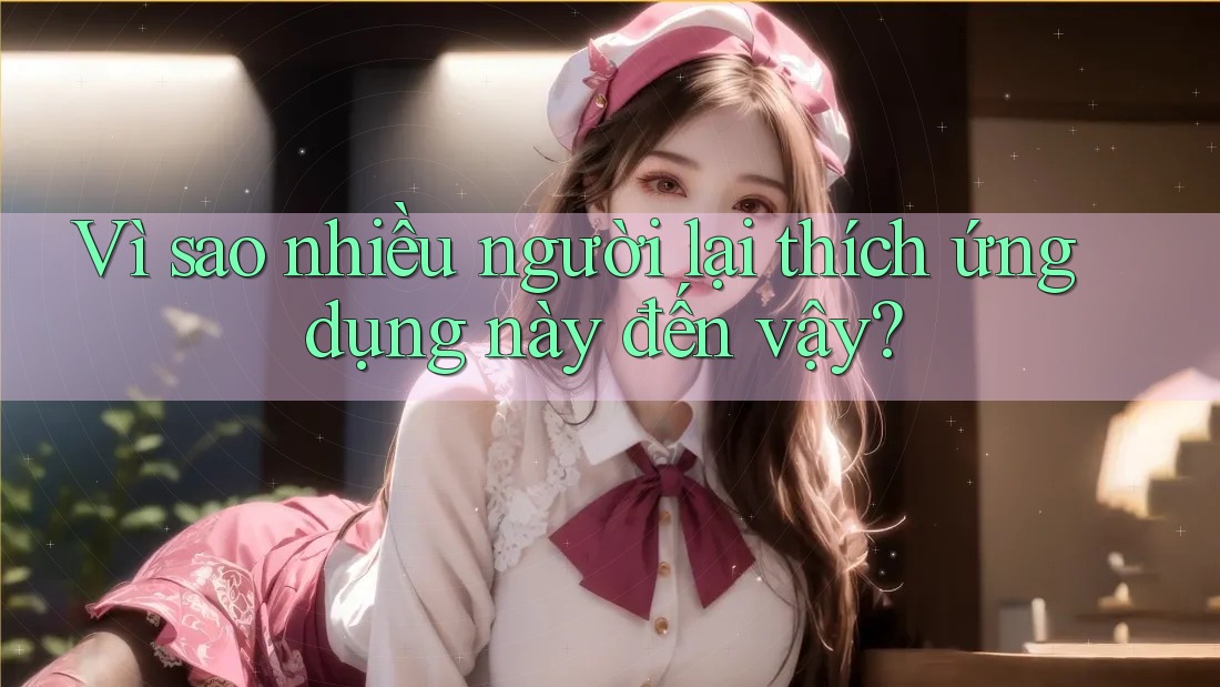 Vì sao nhiều người lại thích ứng dụng này đến vậy?
