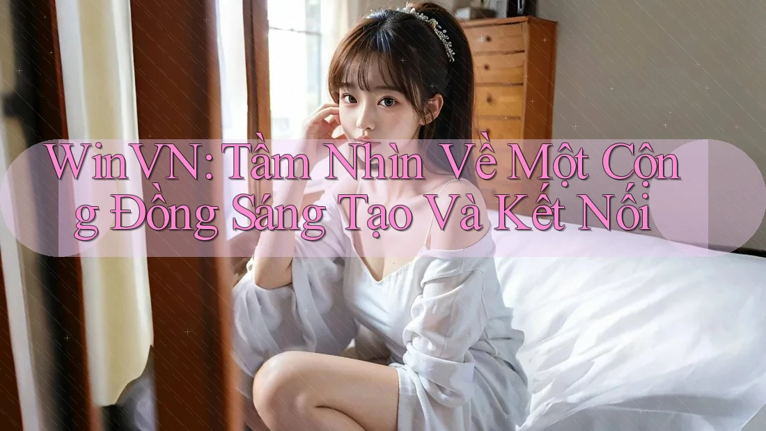 WinVN: Tầm Nhìn Về Một Cộng Đồng Sáng Tạo Và Kết Nối WinVN: Tầm Nhìn Về Một Cộng Đồng Sáng Tạo Và Kết Nối