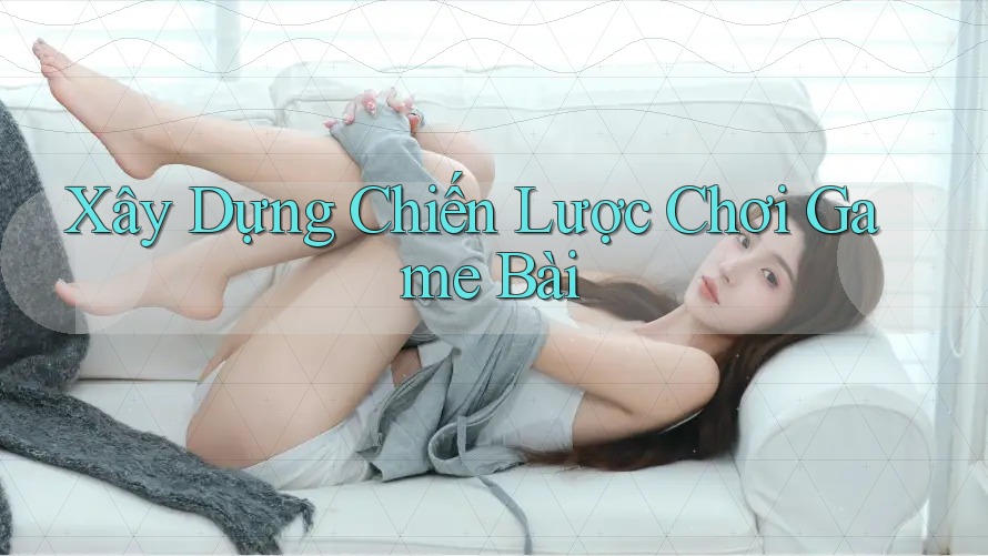 Xây Dựng Chiến Lược Chơi Game Bài