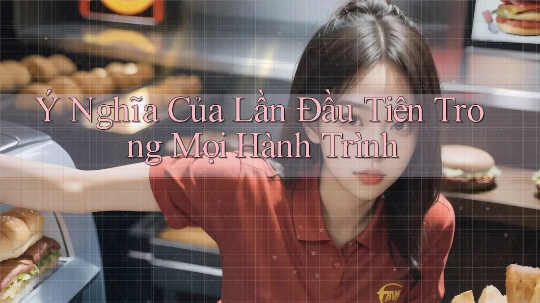 Ý Nghĩa Của Lần Đầu Tiên Trong Mọi Hành Trình Ý Nghĩa Của Lần Đầu Tiên Trong Mọi Hành Trình